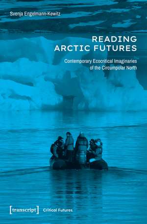 Reading Arctic Futures: Contemporary Ecocritical Imaginaries of the Circumpolar North de Svenja Engelmann-Kewitz
