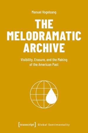 The Melodramatic Archive: Visibility, Erasure, and the Making of the American Past de Manuel Vogelsang
