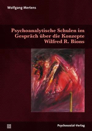 Psychoanalytische Schulen im Gespräch über die Konzepte Wilfred R. Bions de Wolfgang M. Mertens