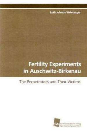 Fertility Experiments in Auschwitz-Birkenau de Ruth Jolanda Weinberger