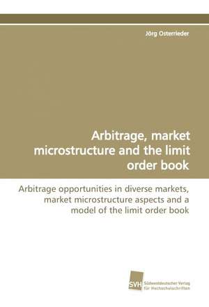 Arbitrage, Market Microstructure and the Limit Order Book: Insights from Cern Physicists de Jörg Osterrieder