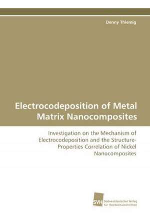 Electrocodeposition of Metal Matrix Nanocomposites de Denny Thiemig