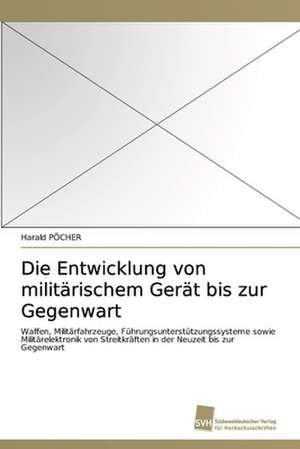 Die Entwicklung von militärischem Gerät bis zur Gegenwart de Harald Pöcher