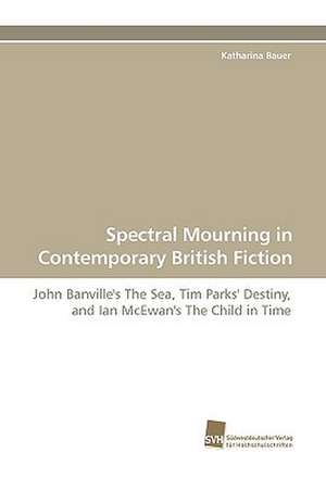 Spectral Mourning in Contemporary British Fiction de Katharina Bauer