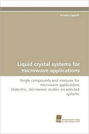 Liquid Crystal Systems for Microwave Applications: An Integrative Approach de Artsiom Lapanik