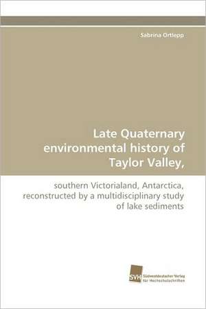 Late Quaternary Environmental History of Taylor Valley,: An Integrative Approach de Sabrina Ortlepp