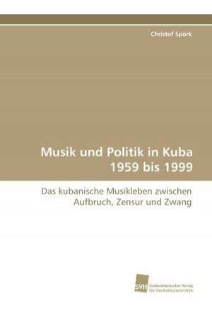 Musik Und Politik in Kuba 1959 Bis 1999: Communities in Private-Collective Innovation de Christof Spörk