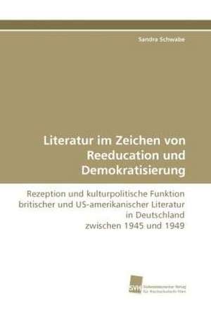 Literatur im Zeichen von Reeducation und Demokratisierung de Sandra Schwabe