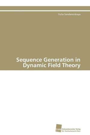 Sequence Generation in Dynamic Field Theory de Yulia Sandamirskaya