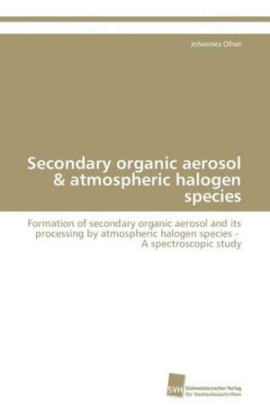 Secondary organic aerosol & atmospheric halogen species de Johannes Ofner