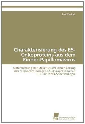 Charakterisierung Des E5-Onkoproteins Aus Dem Rinder-Papillomavirus: From Tissues to Atoms de Dirk Windisch