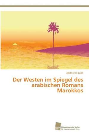 Der Westen im Spiegel des arabischen Romans Marokkos de Abdelkrim Lardi