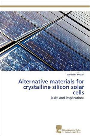 Alternative Materials for Crystalline Silicon Solar Cells: Readiness for Peaceful Solution de Wolfram Kwapil