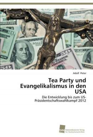 Tea Party und Evangelikalismus in den USA de Adolf Peter