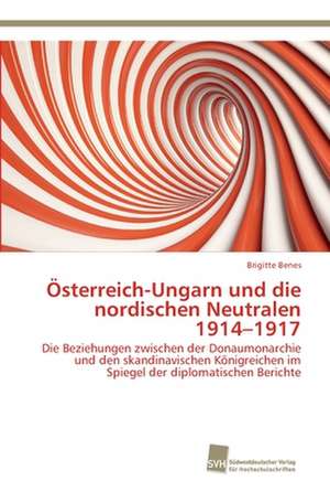 Österreich-Ungarn und die nordischen Neutralen 1914¿1917 de Brigitte Benes