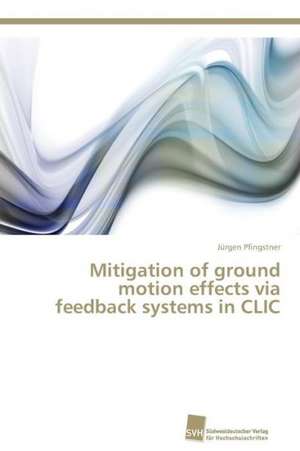 Mitigation of ground motion effects via feedback systems in CLIC de Jürgen Pfingstner