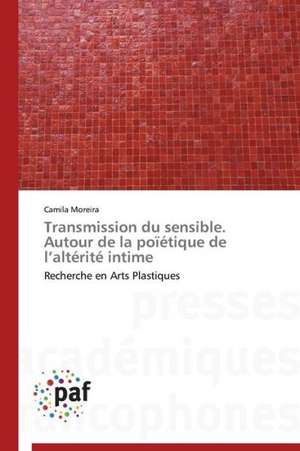 Transmission du sensible. Autour de la poïétique de l¿altérité intime de Camila Moreira