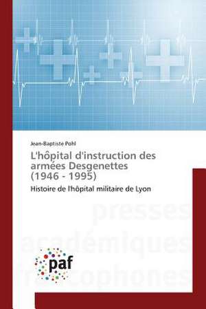 L'ho¿pital d'instruction des arme¿es Desgenettes (1946 - 1995) de Jean-Baptiste Pohl