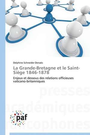 La Grande-Bretagne et le Saint-Siège 1846-1878 de Delphine Schneider Denaës