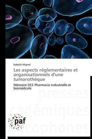 Les aspects réglementaires et organisationnels d'une tumorothèque de Isabelle Mignet