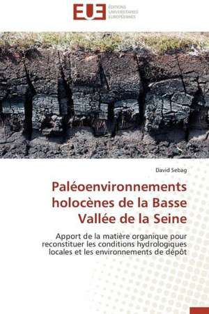 Paleoenvironnements Holocenes de La Basse Vallee de La Seine: Mythe Ou Realite? de David Sebag