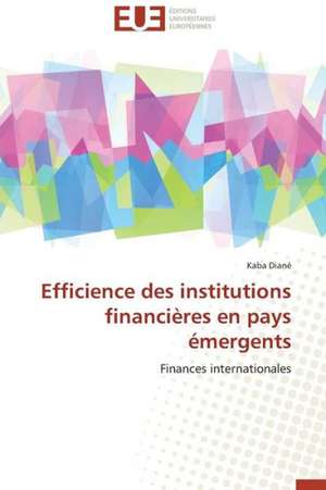 Efficience Des Institutions Financieres En Pays Emergents: Mythe Ou Realite? de Kaba Diané