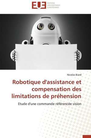 Robotique D'Assistance Et Compensation Des Limitations de Prehension: Mythe Ou Realite? de Nicolas Biard