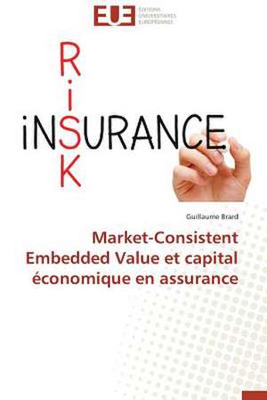 Market-Consistent Embedded Value Et Capital Economique En Assurance: Valorisation Et Potentialites Genetiques de Guillaume Brard