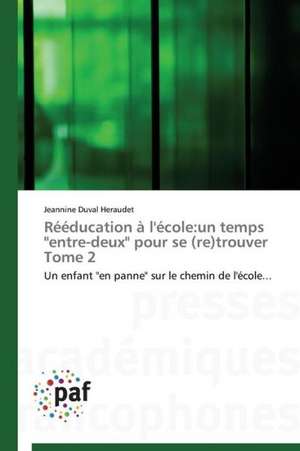 Rééducation à l'école:un temps "entre-deux" pour se (re)trouver Tome 2 de Jeannine Duval Heraudet