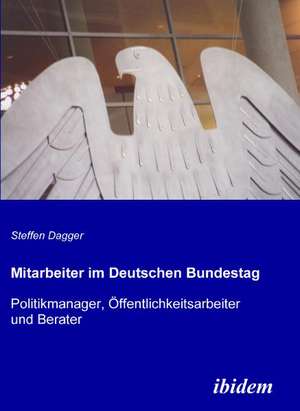 Mitarbeiter im Deutschen Bundestag. Politikmanager, Öffentlichkeitsarbeiter und Berater de Steffen Dagger