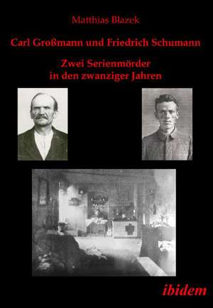 Carl Großmann und Friedrich Schumann. Zwei Serienmörder in den zwanziger Jahren de Matthias Blazek