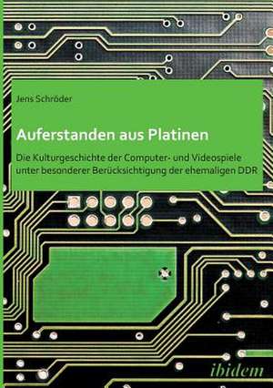 Auferstanden aus Platinen: Die Kulturgeschichte der Computer- und Videospiele unter besonderer Berücksichtigung der ehemaligen DDR de Jens Schröder