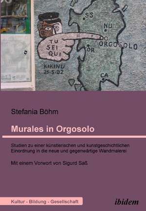 Murales in Orgosolo. Studien zu einer künstlerischen und kunstgeschichtlichen Einordnung in die neue und gegenwärtige Wandmalerei de Stefania Böhm