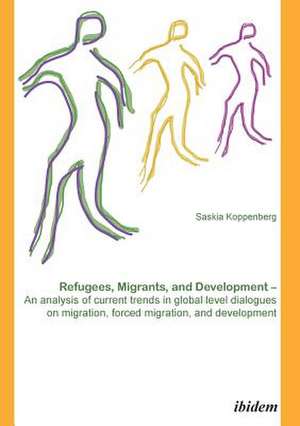 Refugees, Migrants, and Development. An analysis of current trends in global-level dialogues on migration, forced migration, and development de Saskia Koppenberg