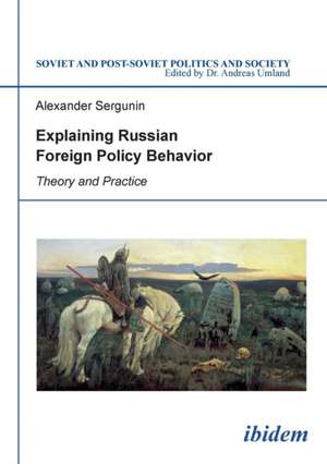 Explaining Russian Foreign Policy Behavior: Theory & Practice de Alexander Sergunin