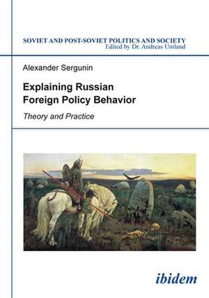 Explaining Russian Foreign Policy Behavior – Theory and Practice de Alexander Sergunin