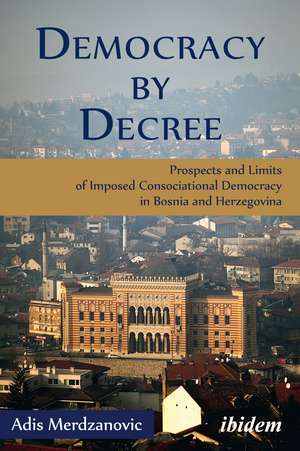 Democracy by Decree: Prospects and Limits of Imposed Consociational Democracy in Bosnia and Herzegovina de Adis Merdzanovic
