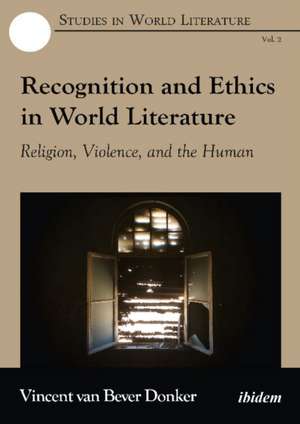 Recognition & Ethics in World Literature: Religion, Violence & the Human de Vincent van Bever Donker