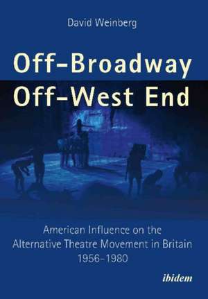 Off-Broadway/Off-West End: American Influence on the Alternative Theatre Movement in Britain 1956-1980 de Dr. David Weinberg