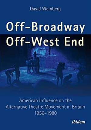 Off–Broadway/Off–West End – American Influence on the Alternative Theatre Movement in Britain 1956–1980 de David Weinberg