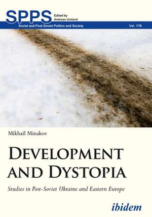 Development and Dystopia – Studies in Post–Soviet Ukraine and Eastern Europe de Mikhail Minakov