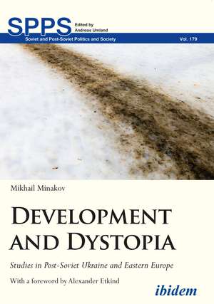 Development and Dystopia: Studies in Post-Soviet Ukraine and Eastern Europe de Mikhail Minakov