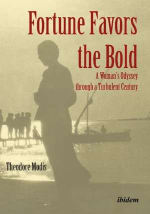 Fortune Favors the Bold – A Woman′s Odyssey through a Turbulent Century de Theodore Modis