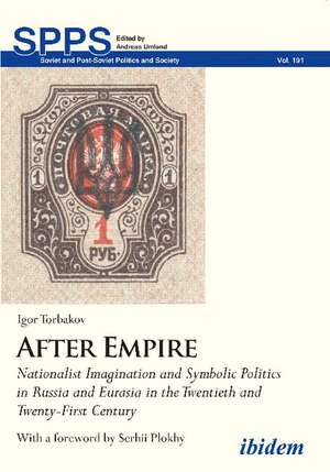 After Empire: Nationalist Imagination and Symbolic Politics in Russia and Eurasia in the Twentieth and Twenty-First Century de Dr Igor Torbakov