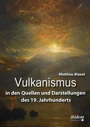 Vulkanismus in den Quellen und Darstellungen des 19. Jahrhunderts de Matthias Blazek