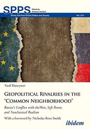 Geopolitical Rivalries in the "Common Neighborho – Russia′s Conflict with the West, Soft Power, and Neoclassical Realism de Vasif Huseynov