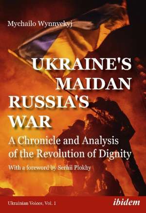 Ukraine′s Maidan, Russia′s War – A Chronicle and Analysis of the Revolution of Dignity de Mychailo Wynnyckyj