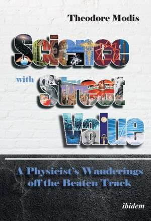 Science with Street Value – A Physicist′s Wanderings off the Beaten Track de Theodore Modis