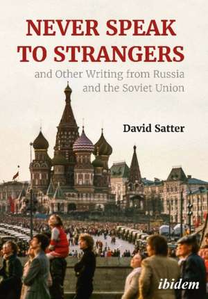 Never Speak to Strangers and Other Writing from Russia and the Soviet Union de David Satter