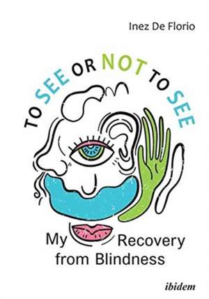 To See or Not to See – My Recovery from Blindness de Inez De Florio